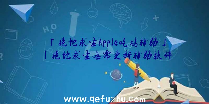 「绝地求生Apple吃鸡辅助」|绝地求生无需更新辅助软件